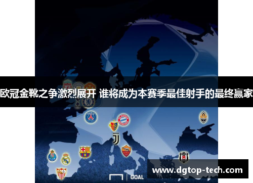 欧冠金靴之争激烈展开 谁将成为本赛季最佳射手的最终赢家